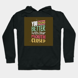 You sound better with your mouth closed Hoodie